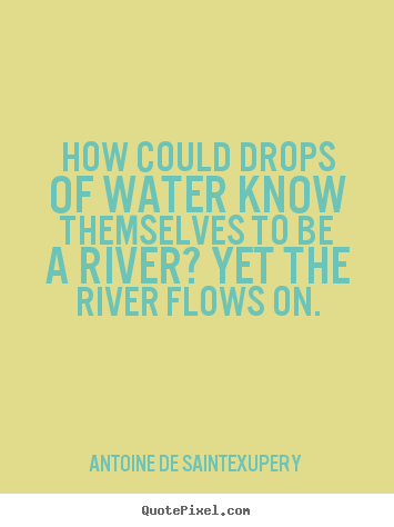 Life quotes - How could drops of water know themselves to be a river? yet..
