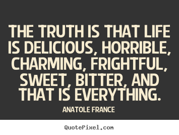 Create custom picture quote about life - The truth is that life is delicious, horrible, charming, frightful, sweet,..