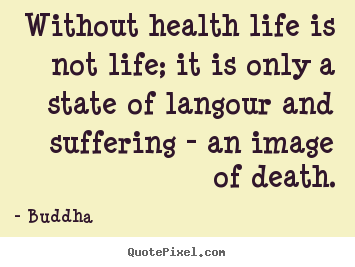 Without health life is not life; it is only a state.. Buddha great life quotes
