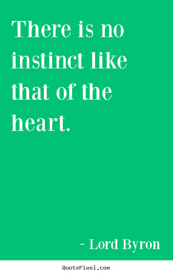 Quote about life - There is no instinct like that of the heart.