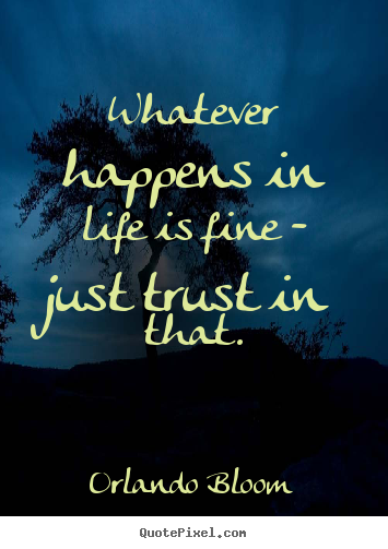 Orlando Bloom photo quote - Whatever happens in life is fine - just trust in that. - Life quotes