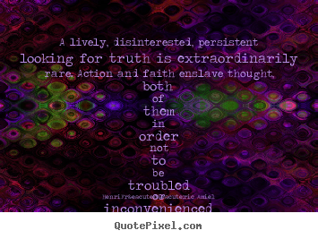 Life quotes - A lively, disinterested, persistent looking for truth is extraordinarily..