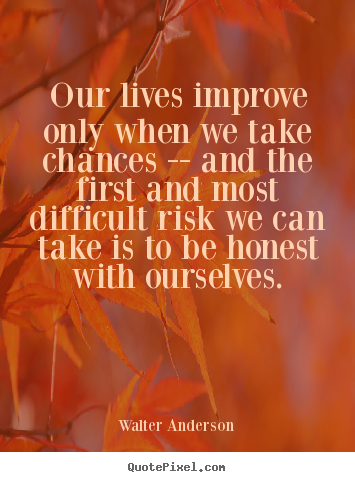 Walter Anderson image quotes - Our lives improve only when we take chances -- and the.. - Life quote