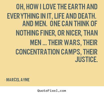 Marcel Ayme picture quotes - Oh, how i love the earth and everything in it,.. - Life quote