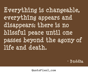 Everything is changeable, everything appears and disappears; there.. Buddha top life quotes