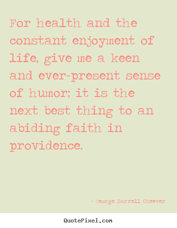 For health and the constant enjoyment of life, give.. George Barrell Cheever  life quotes