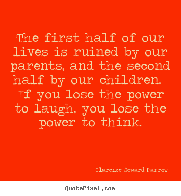 The first half of our lives is ruined by our.. Clarence Seward Darrow good life quote