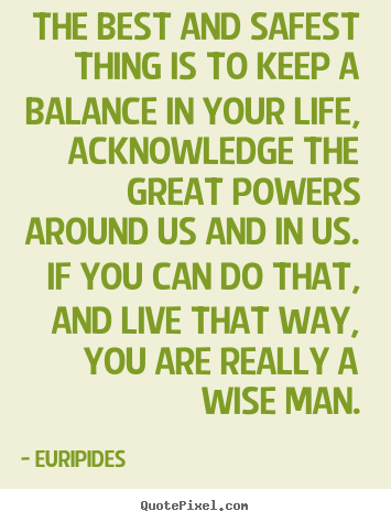 Make personalized picture quotes about life - The best and safest thing is to keep a balance in your life, acknowledge..