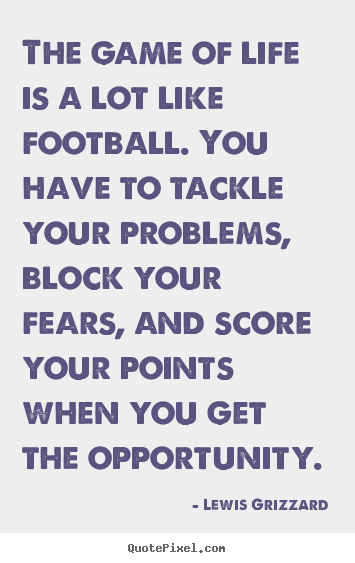 The game of life is a lot like football. you have to tackle your.. Lewis Grizzard famous life quotes