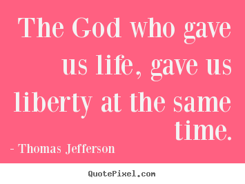 The god who gave us life, gave us liberty at the same.. Thomas Jefferson  life quotes