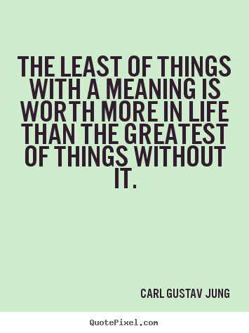 Quotes about life - The least of things with a meaning is worth..