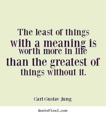 The least of things with a meaning is worth more in life than.. Carl Gustav Jung popular life quotes