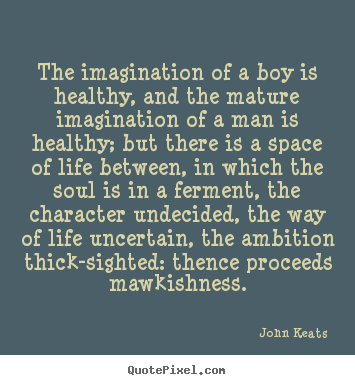 Quotes about life - The imagination of a boy is healthy, and the mature imagination..