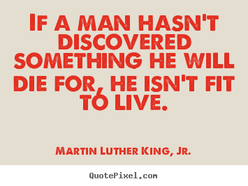 Quotes about life - If a man hasn't discovered something he will die for,..