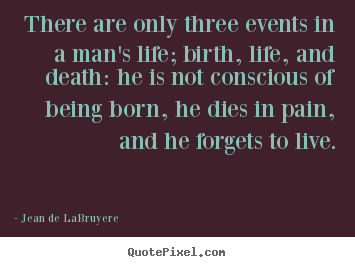 Jean De LaBruyere picture quote - There are only three events in a man's life; birth,.. - Life quote