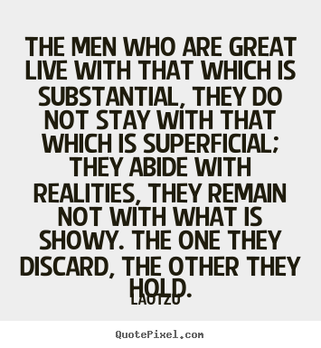 How to make picture quotes about life - The men who are great live with that which is substantial,..