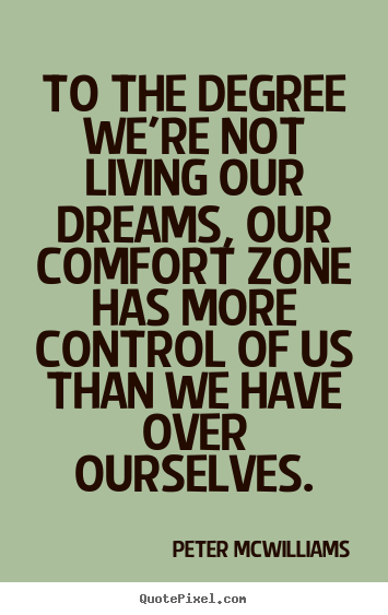 Peter McWilliams picture quotes - To the degree we're not living our dreams, our comfort zone has.. - Life quote