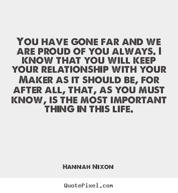 You have gone far and we are proud of you always. i.. Hannah Nixon great life quotes