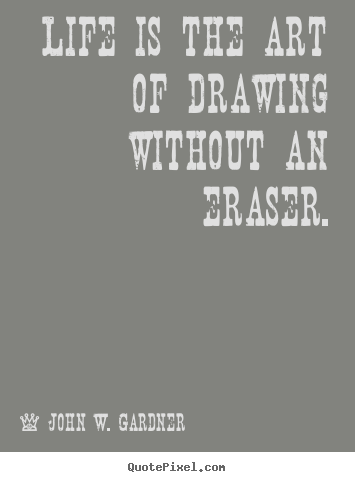 Diy photo quotes about life - Life is the art of drawing without an eraser.