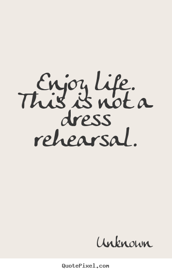 Design picture sayings about life - Enjoy life. this is not a dress rehearsal.