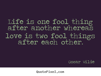Oscar Wilde picture quotes - Life is one fool thing after another whereas love is two.. - Life quotes