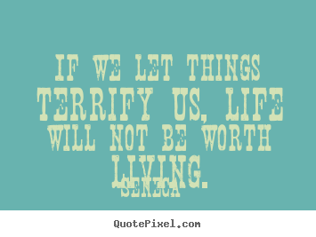 Quotes about life - If we let things terrify us, life will not be worth living.