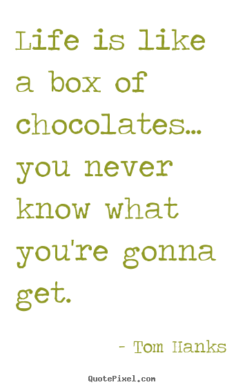 Life quotes - Life is like a box of chocolates... you never know what..