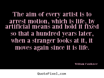 Design custom picture quotes about life - The aim of every artist is to arrest motion,..