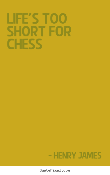 Quotes about life - Life's too short for chess