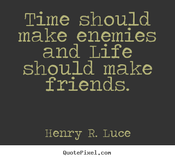 Create graphic picture quotes about life - Time should make enemies and life should make..