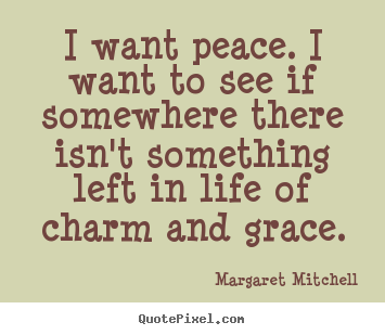 Quotes about life - I want peace. i want to see if somewhere there isn't something..