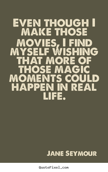 Create graphic picture quotes about life - Even though i make those movies, i find myself wishing that more of those..