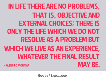 In life there are no problems, that is, objective and external choices;.. Alberto Moravia popular life quotes
