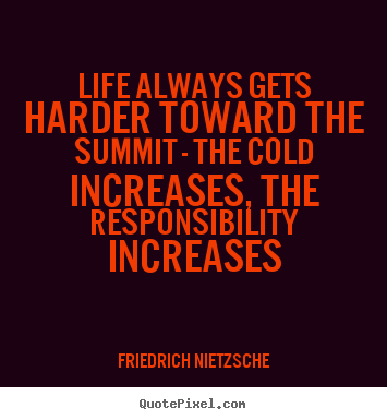 Make custom image quote about life - Life always gets harder toward the summit - the cold increases,..