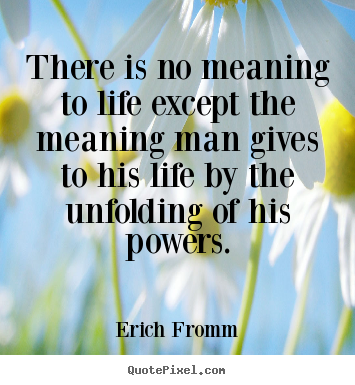 Erich Fromm photo quotes - There is no meaning to life except the meaning man gives to his life.. - Life quote