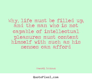 Create your own picture quotes about life - Why, life must be filled up, and the man who..