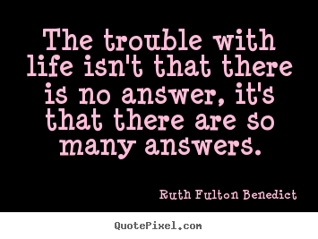 Create custom picture quotes about life - The trouble with life isn't that there is no answer,..