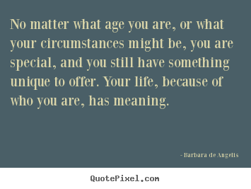 Barbara De Angelis photo quote - No matter what age you are, or what your circumstances might be, you.. - Life quotes