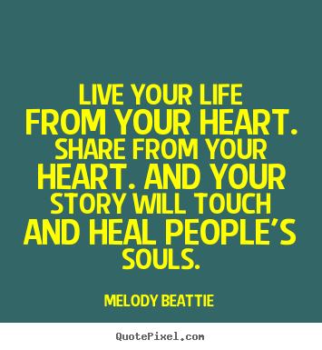 Melody Beattie picture quotes - Live your life from your heart. share from your heart. and your.. - Life quotes