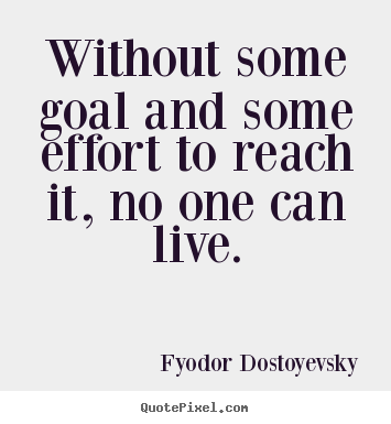 Fyodor Dostoyevsky picture quotes - Without some goal and some effort to reach.. - Life quotes