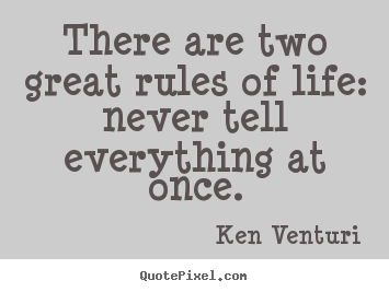 Ken Venturi picture quote - There are two great rules of life: never tell everything.. - Life quotes