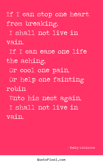 Life quote - If i can stop one heart from breaking, i shall not live in vain...