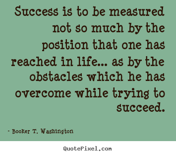 Create graphic picture quotes about life - Success is to be measured not so much by the..