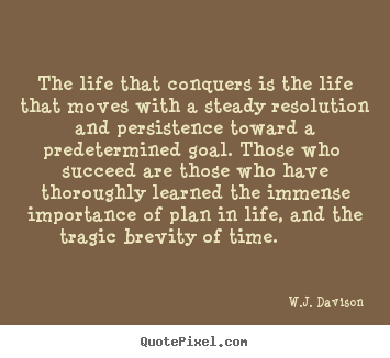 Quotes about life - The life that conquers is the life that moves with..