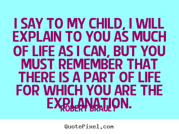 Life quotes - I say to my child, i will explain to you as much..
