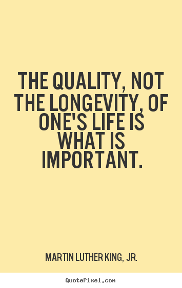 Make personalized picture quotes about life - The quality, not the longevity, of one's life is..