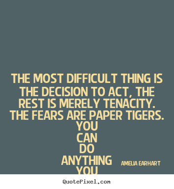 The most difficult thing is the decision to act, the.. Amelia Earhart top life quotes