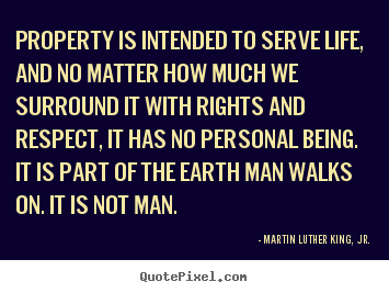 Life quotes - Property is intended to serve life, and no matter how much we surround..