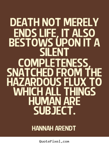 Life quotes - Death not merely ends life, it also bestows upon it a silent completeness,..