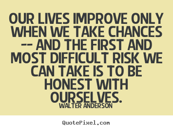 Walter Anderson picture quotes - Our lives improve only when we take chances -- and the.. - Life quote